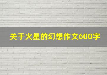 关于火星的幻想作文600字