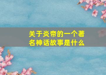 关于炎帝的一个著名神话故事是什么