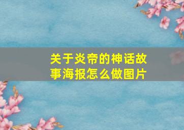 关于炎帝的神话故事海报怎么做图片