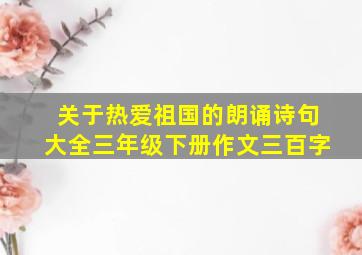 关于热爱祖国的朗诵诗句大全三年级下册作文三百字