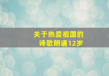 关于热爱祖国的诗歌朗诵12岁