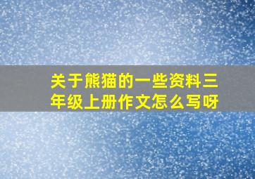 关于熊猫的一些资料三年级上册作文怎么写呀