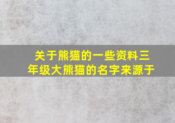 关于熊猫的一些资料三年级大熊猫的名字来源于