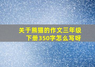 关于熊猫的作文三年级下册350字怎么写呀