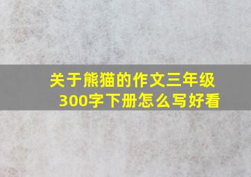 关于熊猫的作文三年级300字下册怎么写好看