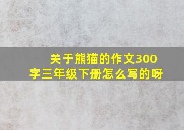 关于熊猫的作文300字三年级下册怎么写的呀