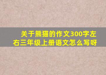 关于熊猫的作文300字左右三年级上册语文怎么写呀