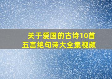 关于爱国的古诗10首五言绝句诗大全集视频