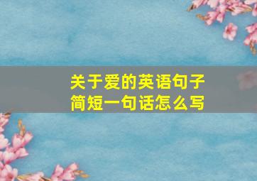 关于爱的英语句子简短一句话怎么写