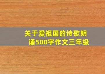 关于爱祖国的诗歌朗诵500字作文三年级