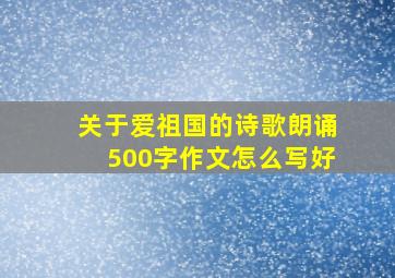 关于爱祖国的诗歌朗诵500字作文怎么写好