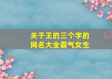 关于王的三个字的网名大全霸气女生