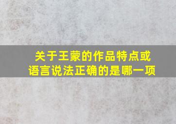 关于王蒙的作品特点或语言说法正确的是哪一项