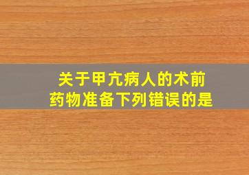 关于甲亢病人的术前药物准备下列错误的是