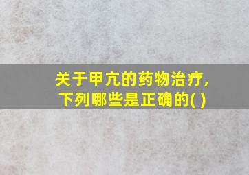 关于甲亢的药物治疗,下列哪些是正确的( )