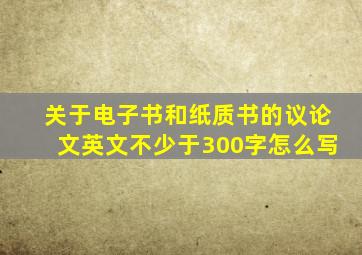 关于电子书和纸质书的议论文英文不少于300字怎么写