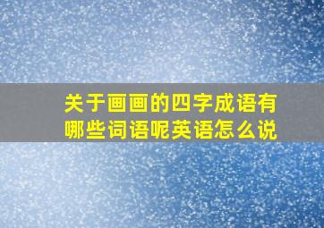 关于画画的四字成语有哪些词语呢英语怎么说