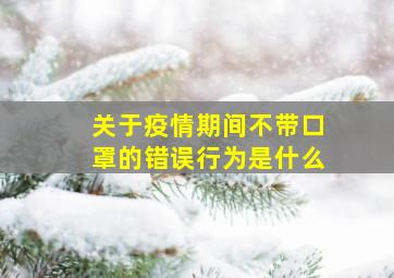 关于疫情期间不带口罩的错误行为是什么