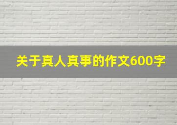 关于真人真事的作文600字