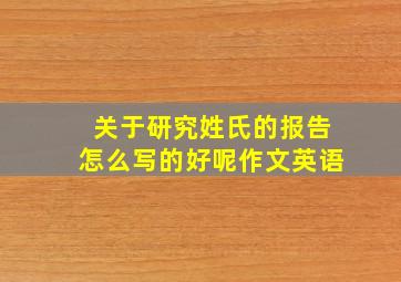 关于研究姓氏的报告怎么写的好呢作文英语