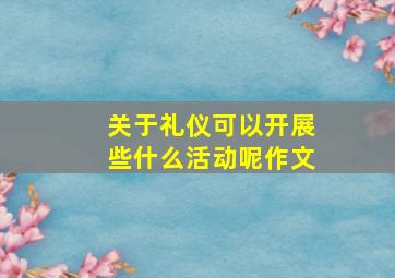 关于礼仪可以开展些什么活动呢作文