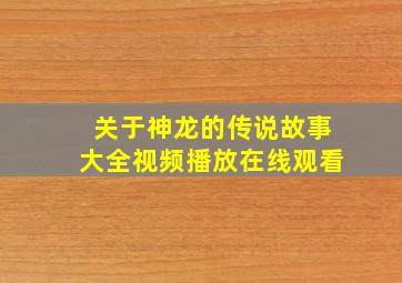 关于神龙的传说故事大全视频播放在线观看