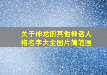 关于神龙的其他神话人物名字大全图片简笔画