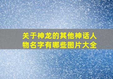 关于神龙的其他神话人物名字有哪些图片大全