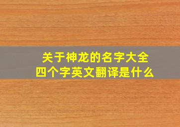 关于神龙的名字大全四个字英文翻译是什么