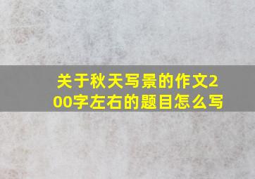 关于秋天写景的作文200字左右的题目怎么写