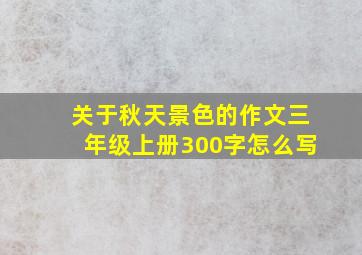 关于秋天景色的作文三年级上册300字怎么写