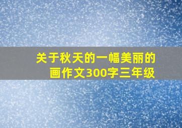 关于秋天的一幅美丽的画作文300字三年级