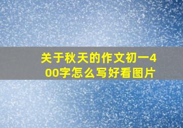 关于秋天的作文初一400字怎么写好看图片