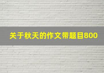 关于秋天的作文带题目800