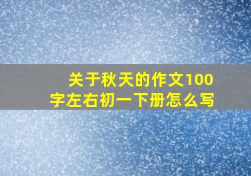 关于秋天的作文100字左右初一下册怎么写