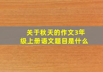 关于秋天的作文3年级上册语文题目是什么