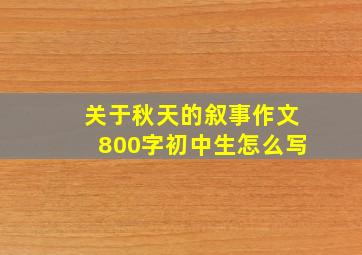 关于秋天的叙事作文800字初中生怎么写