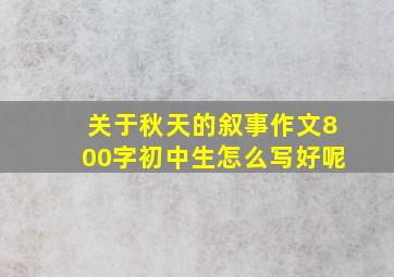 关于秋天的叙事作文800字初中生怎么写好呢