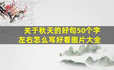 关于秋天的好句50个字左右怎么写好看图片大全