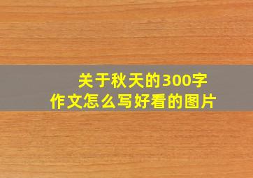 关于秋天的300字作文怎么写好看的图片