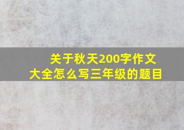 关于秋天200字作文大全怎么写三年级的题目