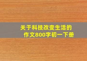 关于科技改变生活的作文800字初一下册