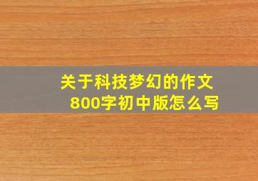 关于科技梦幻的作文800字初中版怎么写