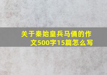 关于秦始皇兵马俑的作文500字15篇怎么写