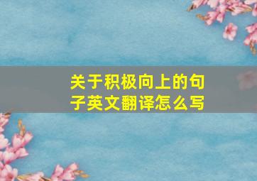 关于积极向上的句子英文翻译怎么写