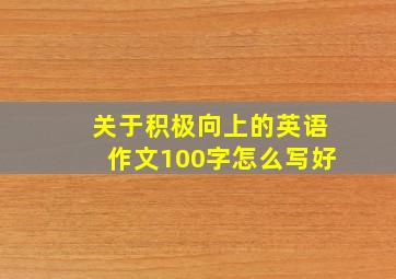 关于积极向上的英语作文100字怎么写好