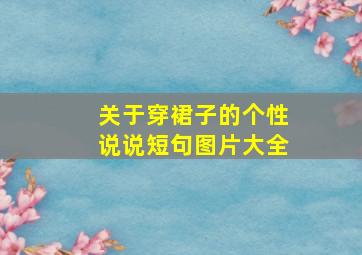 关于穿裙子的个性说说短句图片大全