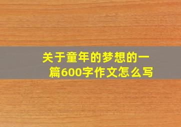 关于童年的梦想的一篇600字作文怎么写