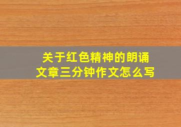 关于红色精神的朗诵文章三分钟作文怎么写