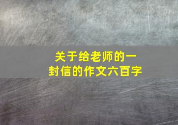 关于给老师的一封信的作文六百字